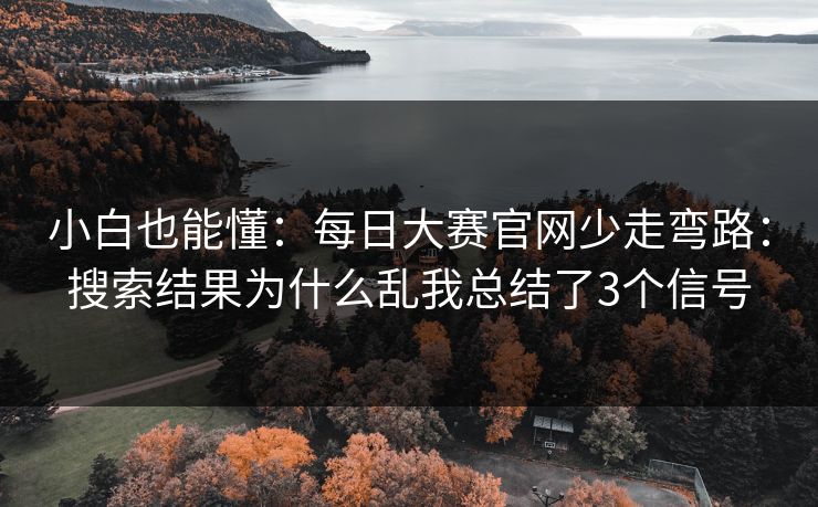 小白也能懂：每日大赛官网少走弯路：搜索结果为什么乱我总结了3个信号