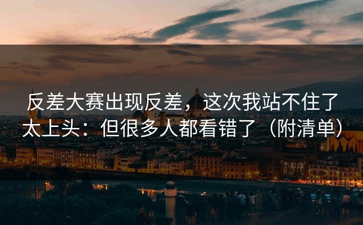 反差大赛出现反差，这次我站不住了太上头：但很多人都看错了（附清单）